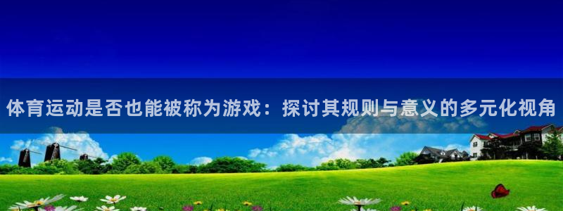急速体育首页：体育运动是否也能被称为游戏：探讨其规则与意义的多元化视角