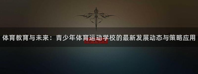 急速体育cba：体育教育与未来：青少年体育运动学校的最新发展动态与策略应用
